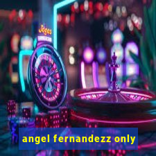 angel fernandezz only